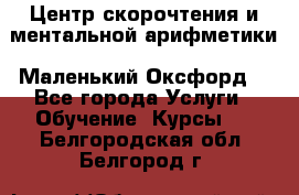 Центр скорочтения и ментальной арифметики «Маленький Оксфорд» - Все города Услуги » Обучение. Курсы   . Белгородская обл.,Белгород г.